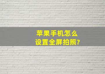 苹果手机怎么设置全屏拍照?