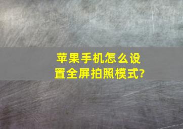 苹果手机怎么设置全屏拍照模式?