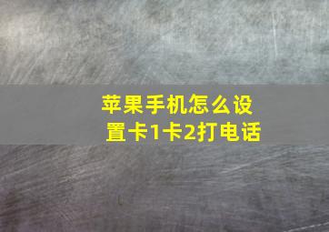 苹果手机怎么设置卡1卡2打电话