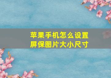 苹果手机怎么设置屏保图片大小尺寸