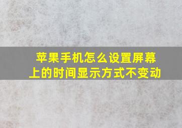 苹果手机怎么设置屏幕上的时间显示方式不变动