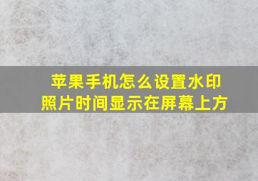 苹果手机怎么设置水印照片时间显示在屏幕上方