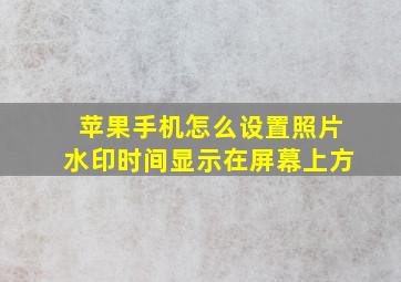 苹果手机怎么设置照片水印时间显示在屏幕上方