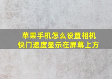 苹果手机怎么设置相机快门速度显示在屏幕上方