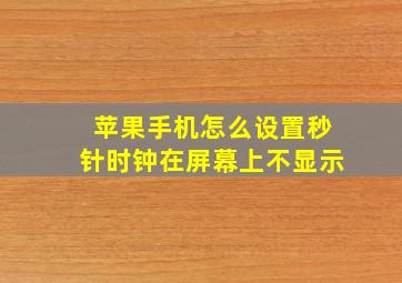 苹果手机怎么设置秒针时钟在屏幕上不显示