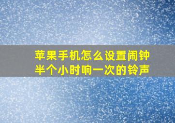 苹果手机怎么设置闹钟半个小时响一次的铃声