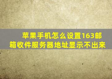 苹果手机怎么设置163邮箱收件服务器地址显示不出来