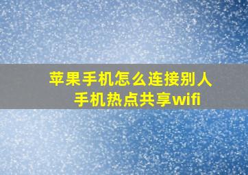 苹果手机怎么连接别人手机热点共享wifi