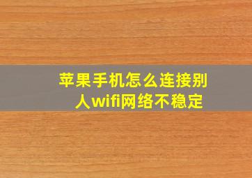 苹果手机怎么连接别人wifi网络不稳定