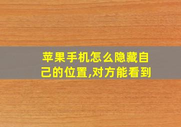 苹果手机怎么隐藏自己的位置,对方能看到