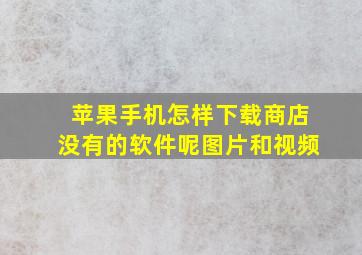 苹果手机怎样下载商店没有的软件呢图片和视频