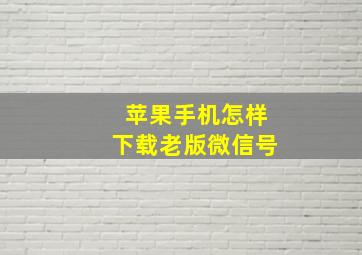 苹果手机怎样下载老版微信号