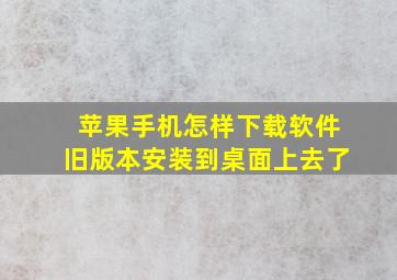 苹果手机怎样下载软件旧版本安装到桌面上去了