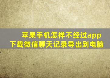 苹果手机怎样不经过app下载微信聊天记录导出到电脑