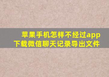 苹果手机怎样不经过app下载微信聊天记录导出文件