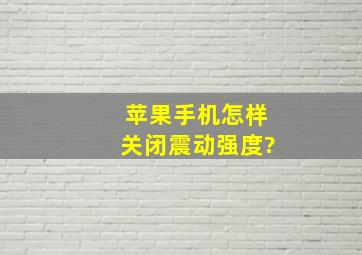 苹果手机怎样关闭震动强度?