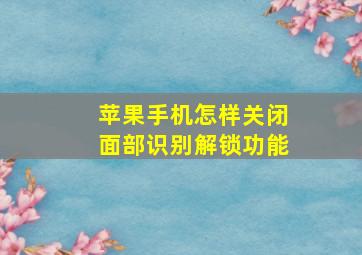 苹果手机怎样关闭面部识别解锁功能