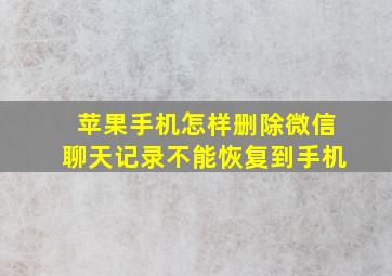 苹果手机怎样删除微信聊天记录不能恢复到手机