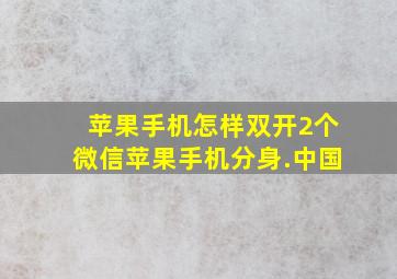 苹果手机怎样双开2个微信苹果手机分身.中国