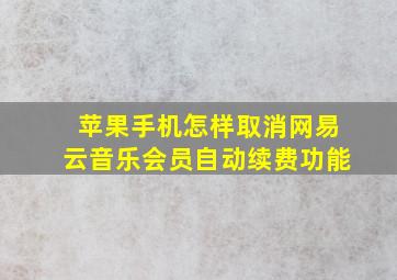 苹果手机怎样取消网易云音乐会员自动续费功能