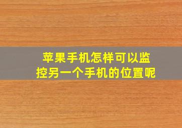 苹果手机怎样可以监控另一个手机的位置呢