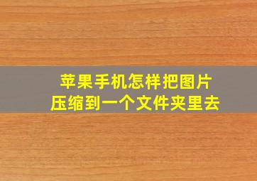 苹果手机怎样把图片压缩到一个文件夹里去