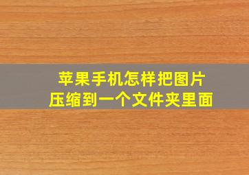 苹果手机怎样把图片压缩到一个文件夹里面