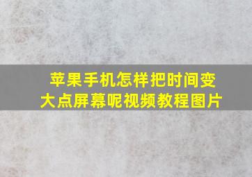 苹果手机怎样把时间变大点屏幕呢视频教程图片