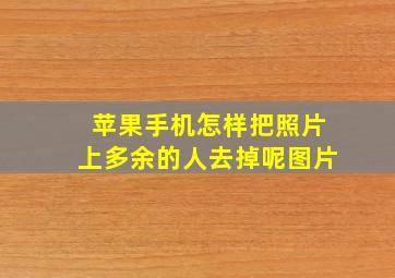 苹果手机怎样把照片上多余的人去掉呢图片