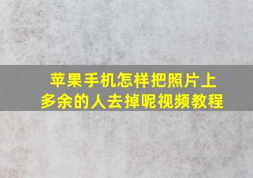 苹果手机怎样把照片上多余的人去掉呢视频教程