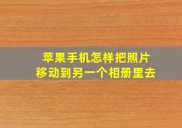 苹果手机怎样把照片移动到另一个相册里去