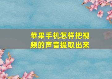 苹果手机怎样把视频的声音提取出来