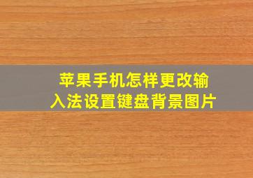 苹果手机怎样更改输入法设置键盘背景图片