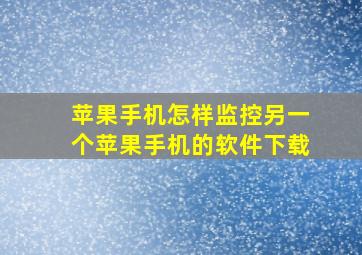 苹果手机怎样监控另一个苹果手机的软件下载