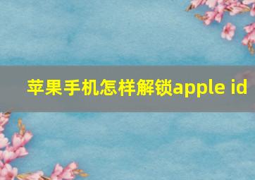 苹果手机怎样解锁apple id