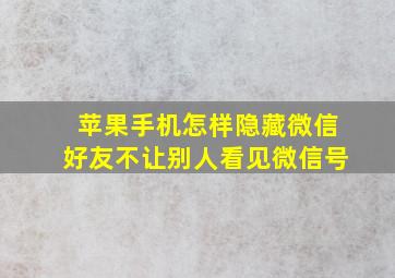 苹果手机怎样隐藏微信好友不让别人看见微信号