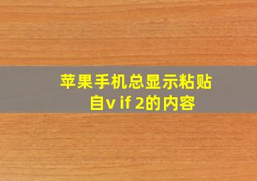 苹果手机总显示粘贴自v if 2的内容