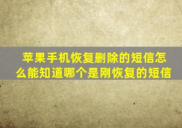 苹果手机恢复删除的短信怎么能知道哪个是刚恢复的短信