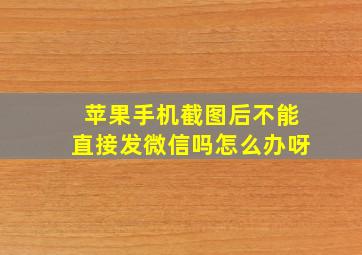 苹果手机截图后不能直接发微信吗怎么办呀