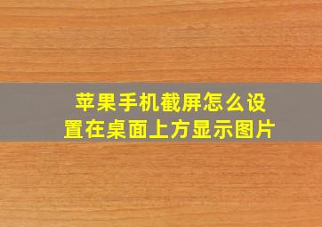 苹果手机截屏怎么设置在桌面上方显示图片