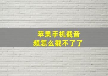 苹果手机截音频怎么截不了了