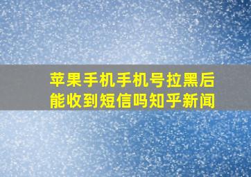 苹果手机手机号拉黑后能收到短信吗知乎新闻