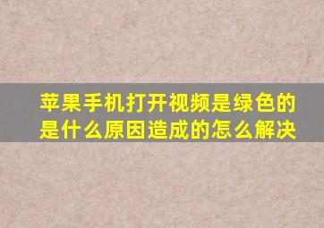 苹果手机打开视频是绿色的是什么原因造成的怎么解决