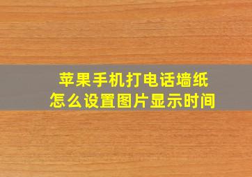 苹果手机打电话墙纸怎么设置图片显示时间