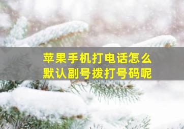 苹果手机打电话怎么默认副号拨打号码呢