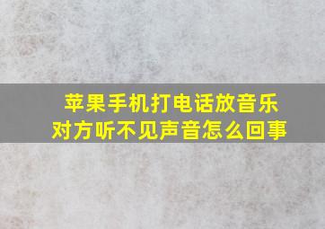 苹果手机打电话放音乐对方听不见声音怎么回事