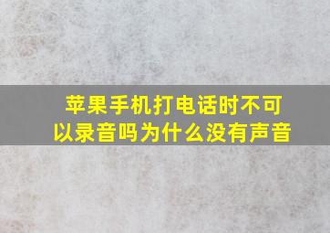 苹果手机打电话时不可以录音吗为什么没有声音