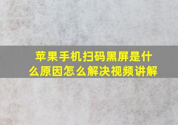 苹果手机扫码黑屏是什么原因怎么解决视频讲解