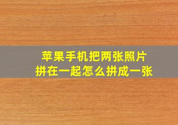 苹果手机把两张照片拼在一起怎么拼成一张