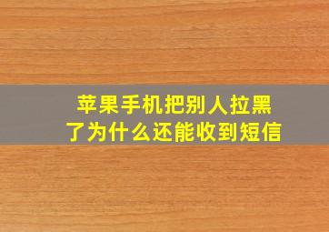 苹果手机把别人拉黑了为什么还能收到短信